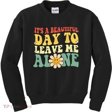 Its A Beautiful Day To Leave Me Alone Funny Saying Kids Sweatshirt