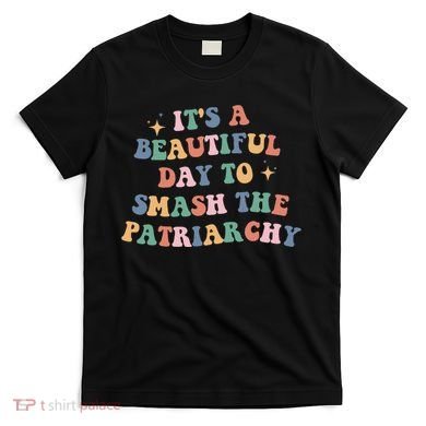 It's A Beautiful Day To Smash The Patriarchy T-Shirt