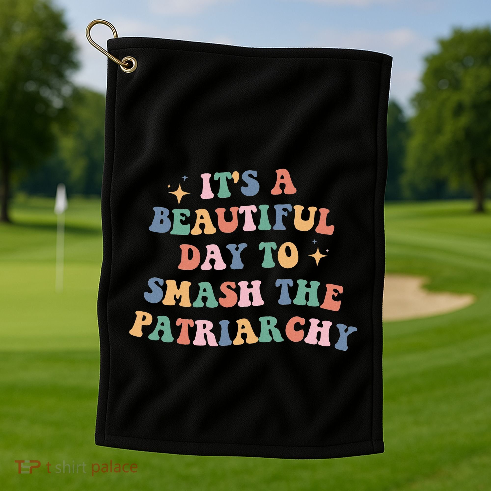 It's A Beautiful Day To Smash The Patriarchy Golf Towel