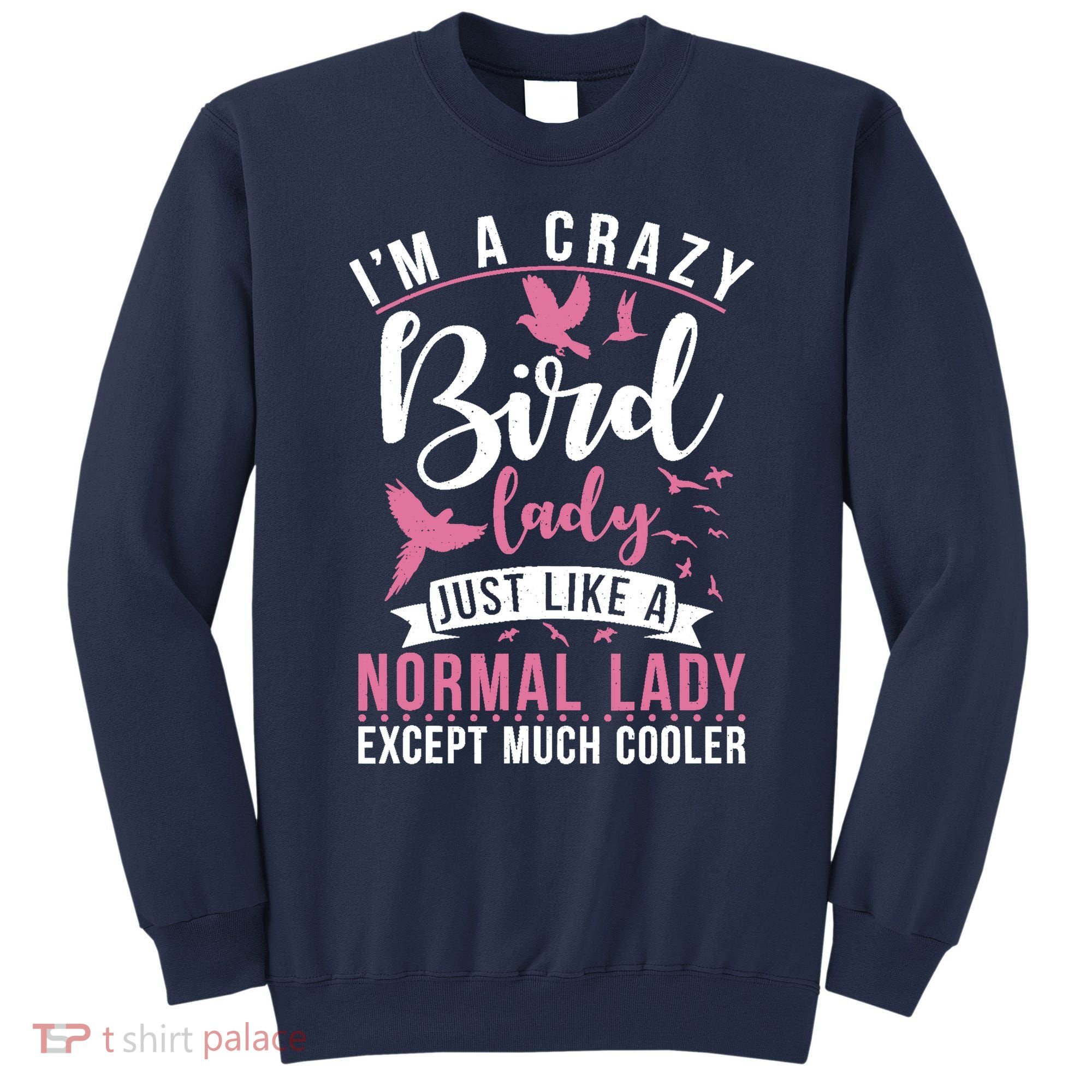 Im A Crazy Bird Lady Just Like A Normals Lady Except Cooler Sweatshirt