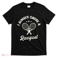I Always Cause A Racquet For A Tennis Player T-Shirt thumb 0