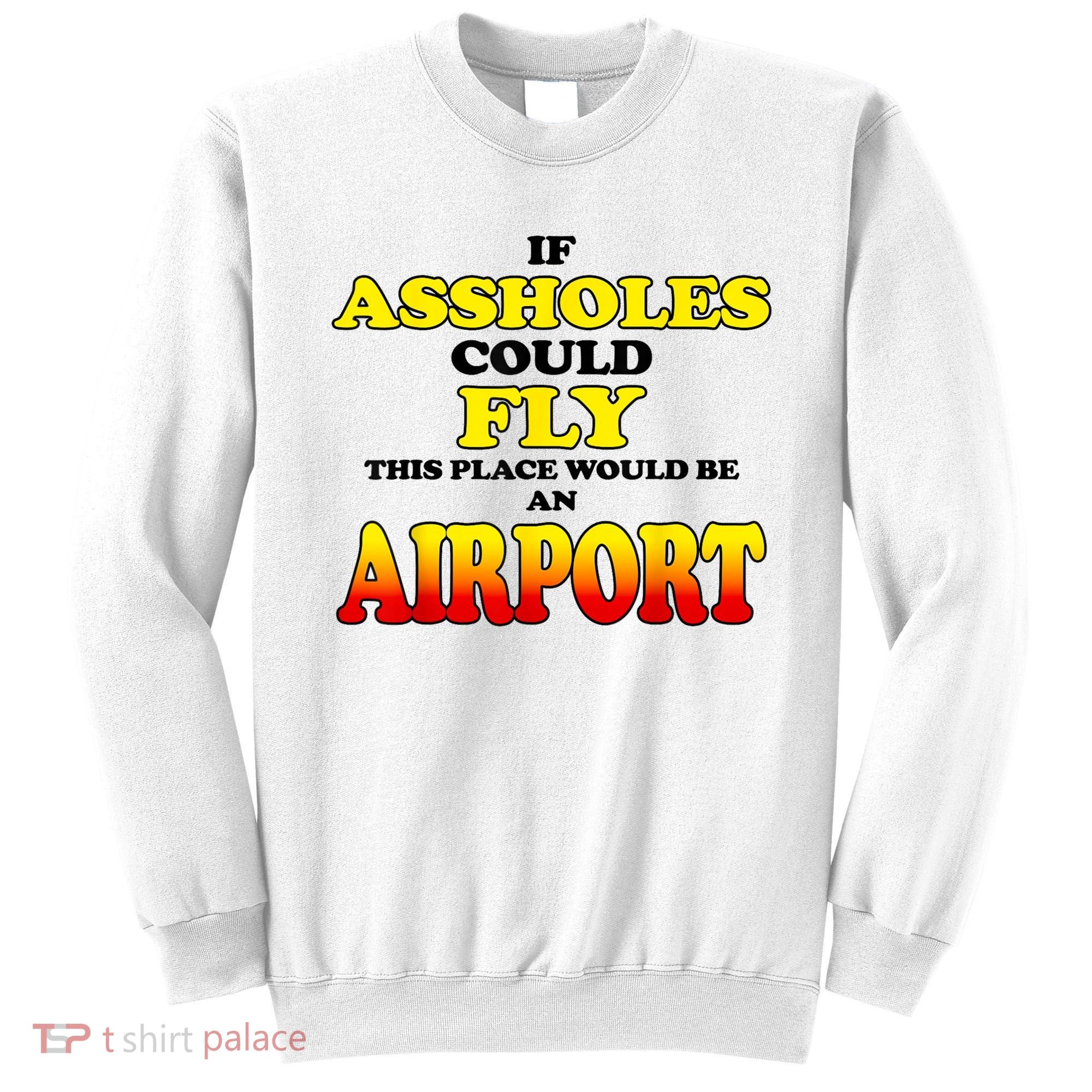 If Assholes Could Fly This Place Would Be An Airport Sweatshirt