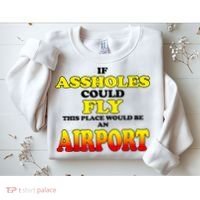 If Assholes Could Fly This Place Would Be An Airport Sweatshirt thumb 2