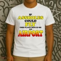 If Assholes Could Fly This Place Would Be An Airport T-Shirt thumb 3