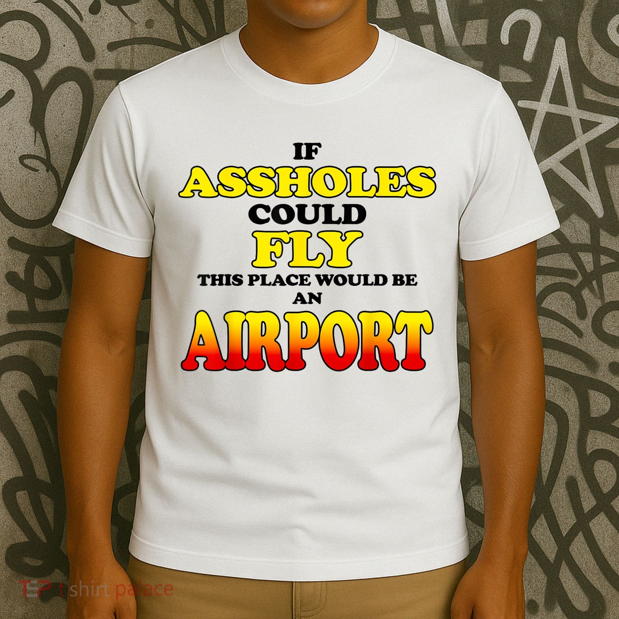 If Assholes Could Fly This Place Would Be An Airport T-Shirt