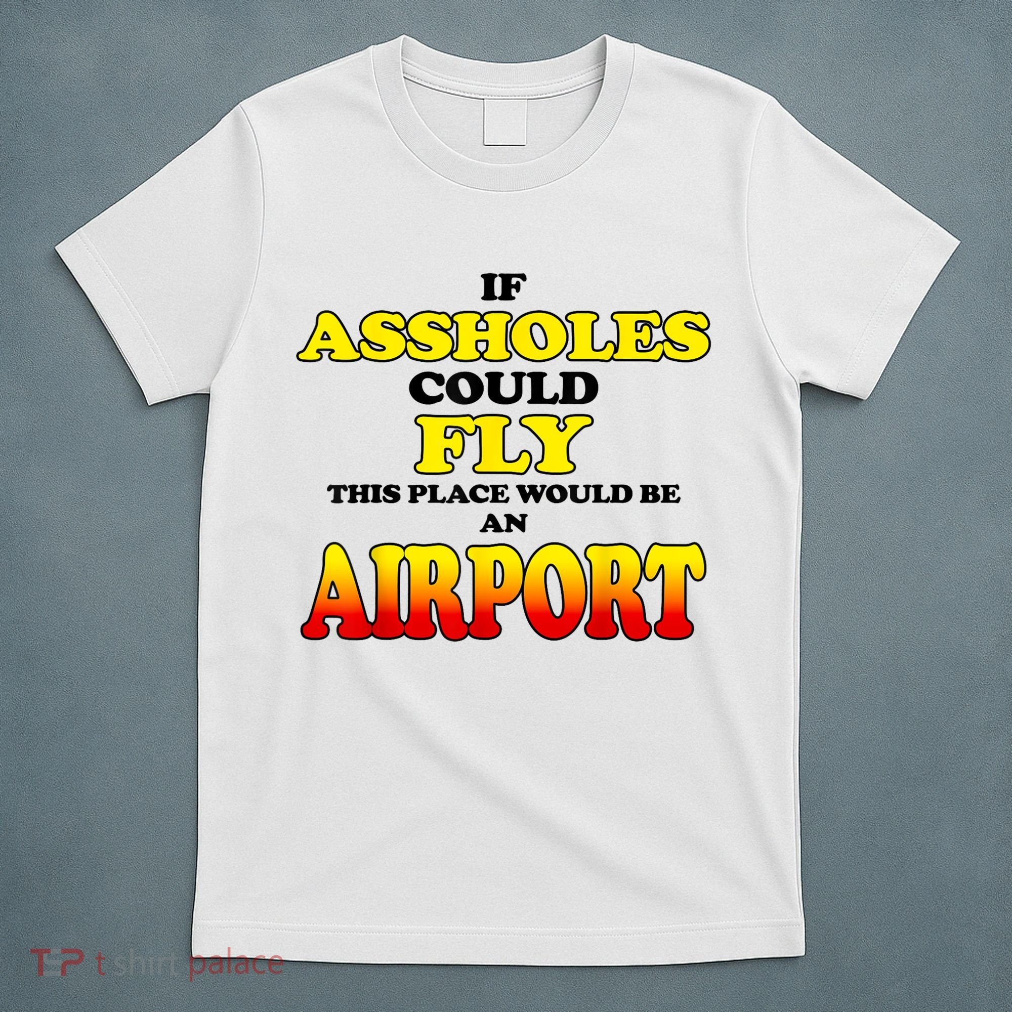 If Assholes Could Fly This Place Would Be An Airport T-Shirt