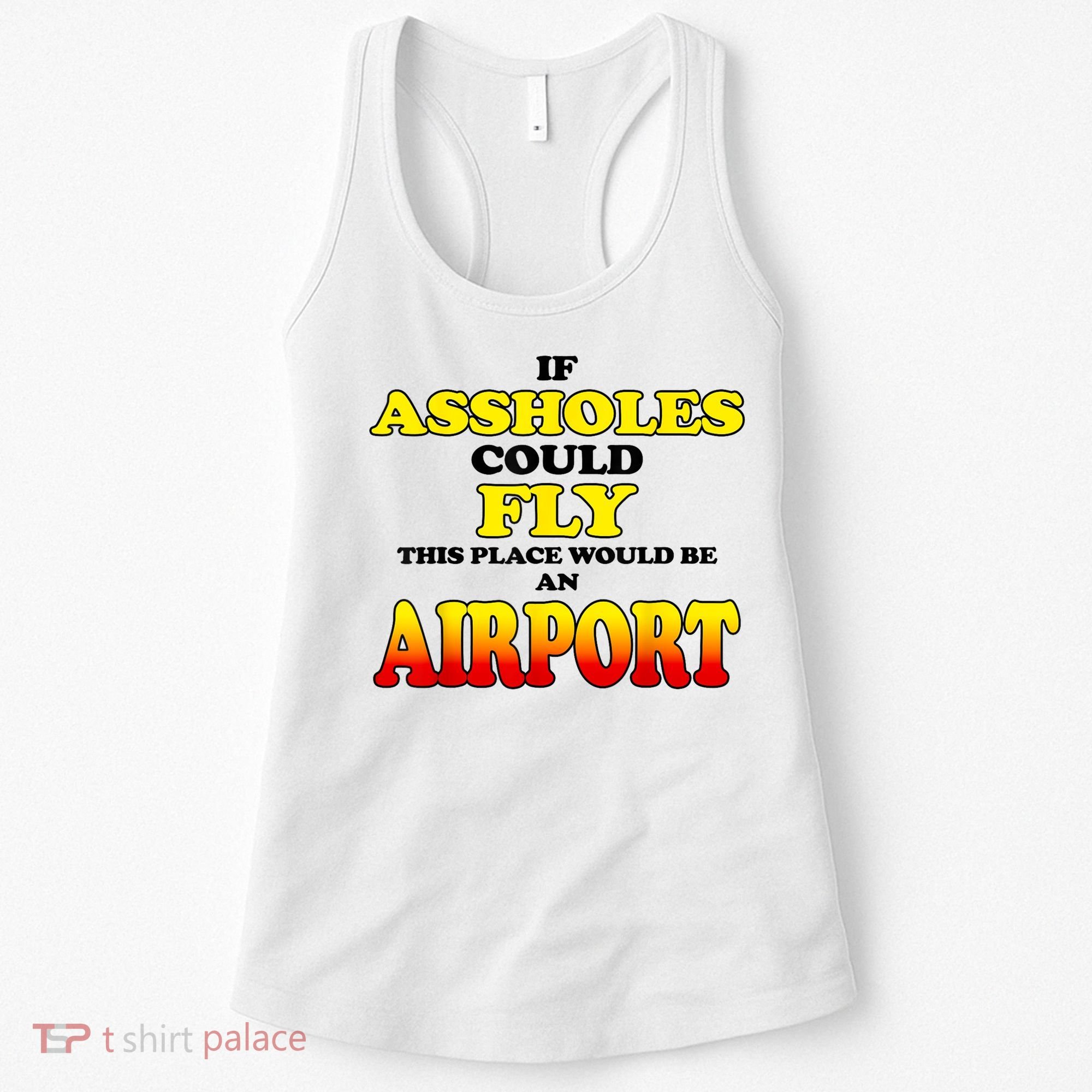 If Assholes Could Fly This Place Would Be An Airport Women's Tank Top