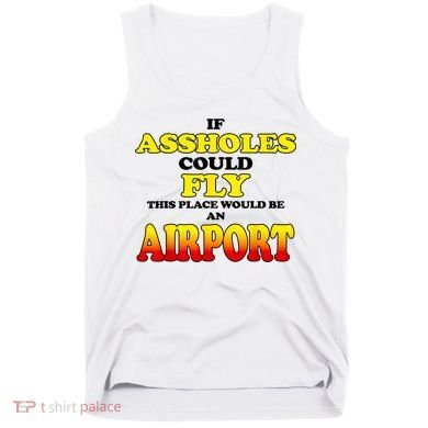 If Assholes Could Fly This Place Would Be An Airport Tank Top