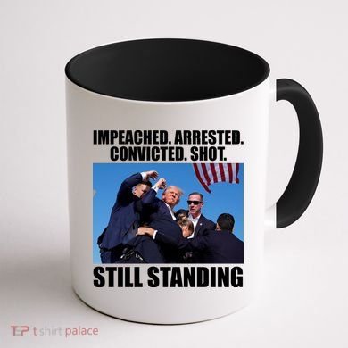 Impeached Arrested Convicted Shot Still Standing Donald Trump Coffee Mug back