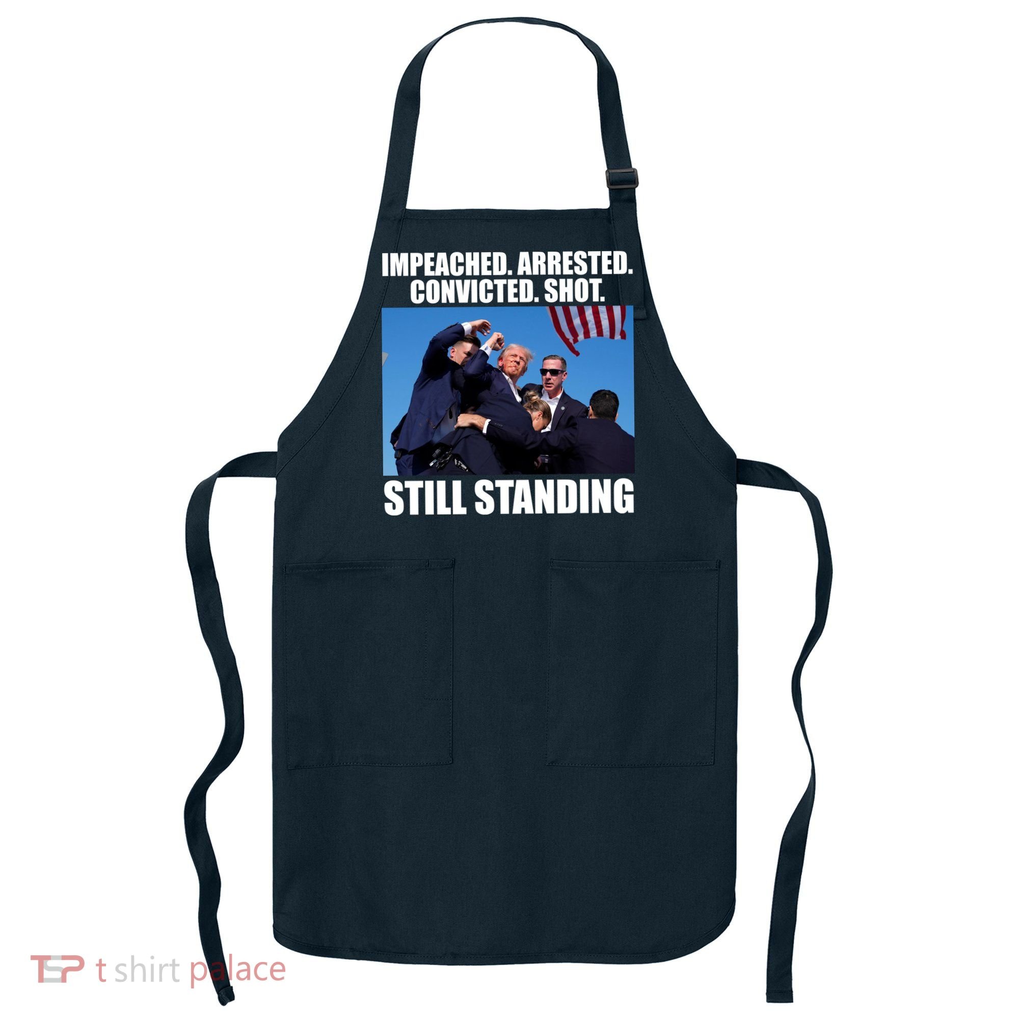 Impeached Arrested Convicted Shot Still Standing Donald Trump Apron