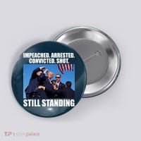 Impeached Arrested Convicted Shot Still Standing Donald Trump Button thumb 0