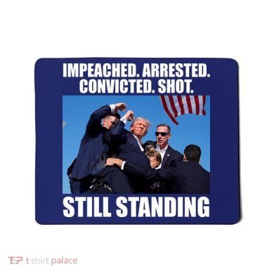 Impeached Arrested Convicted Shot Still Standing Donald Trump Mousepad