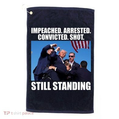 Impeached Arrested Convicted Shot Still Standing Donald Trump Golf Towel