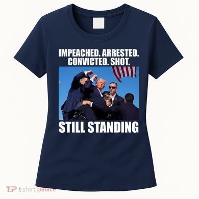 Impeached Arrested Convicted Shot Still Standing Donald Trump Women's T-Shirt