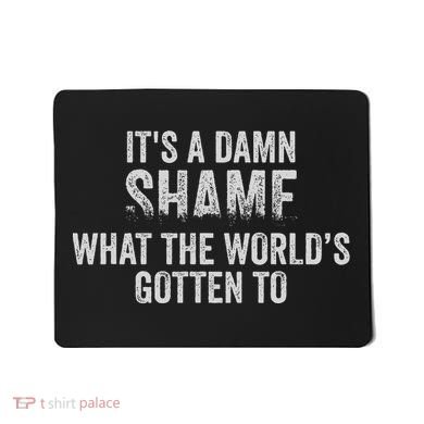 ItS A Damn Shame What The WorldS Gotten Mousepad