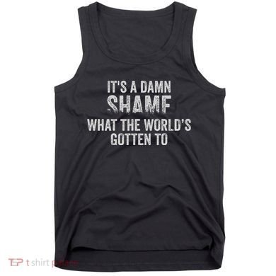 ItS A Damn Shame What The WorldS Gotten Tank Top