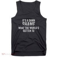 ItS A Damn Shame What The WorldS Gotten Tank Top thumb 0