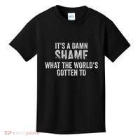 ItS A Damn Shame What The WorldS Gotten Kids T-Shirt thumb 0