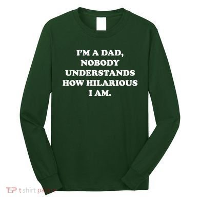Im A Dad Nobody Understands How Hilarious I Am Long Sleeve Shirt