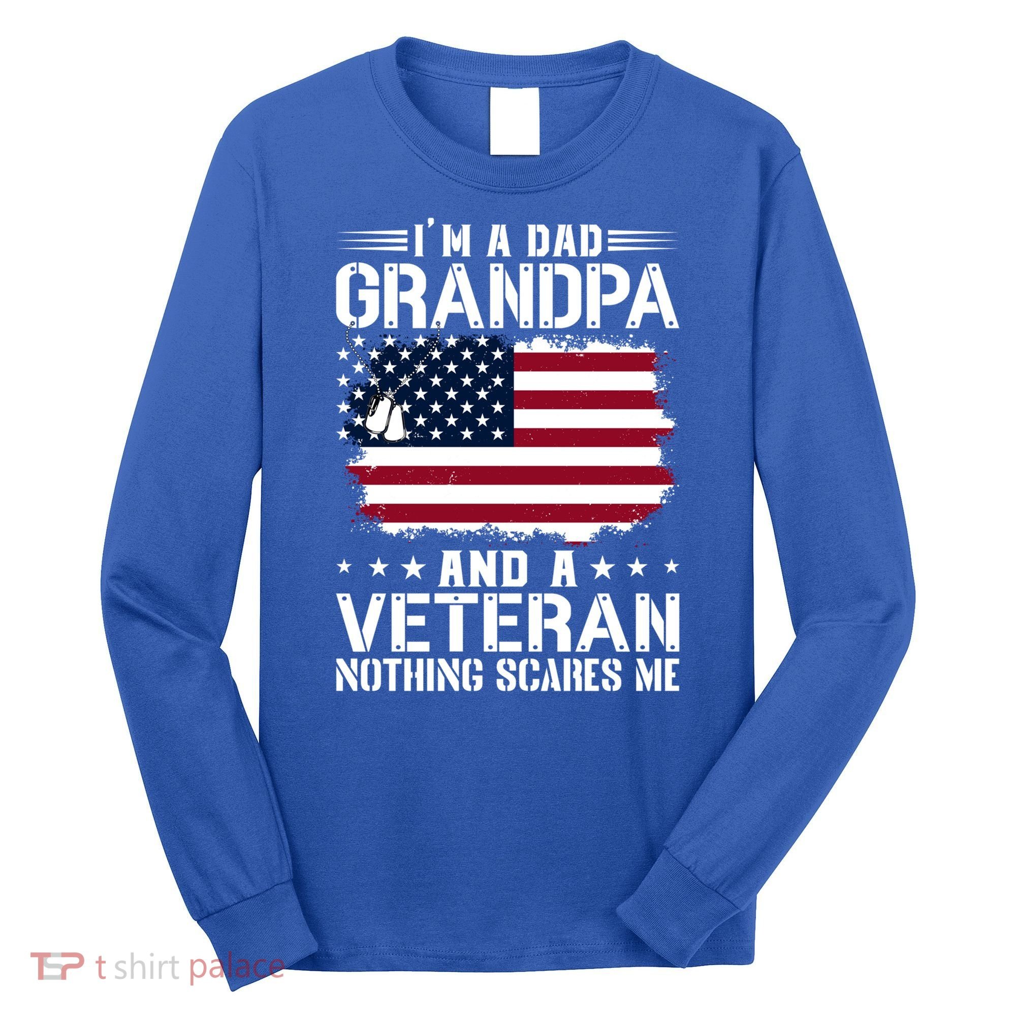 IM A Dad Grandpa And A Veteran Nothing Scares Me Long Sleeve Shirt