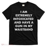 I Am Extremely Intoxicated And Have A Gun In My Waistband T-Shirt thumb 0
