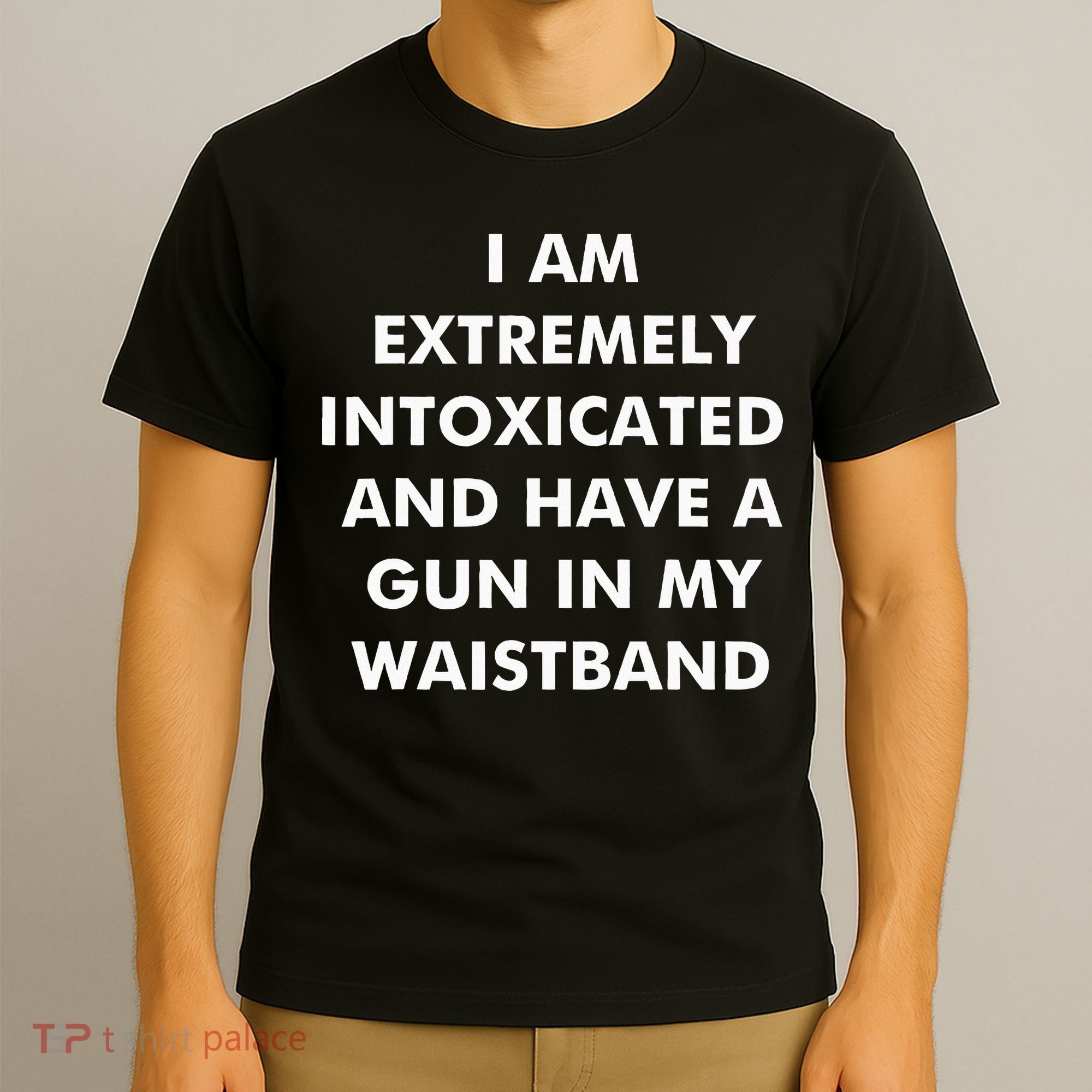 I Am Extremely Intoxicated And Have A Gun In My Waistband T-Shirt