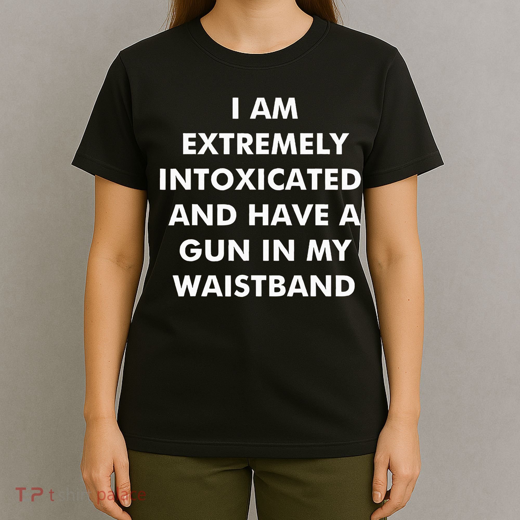 I Am Extremely Intoxicated And Have A Gun In My Waistband T-Shirt