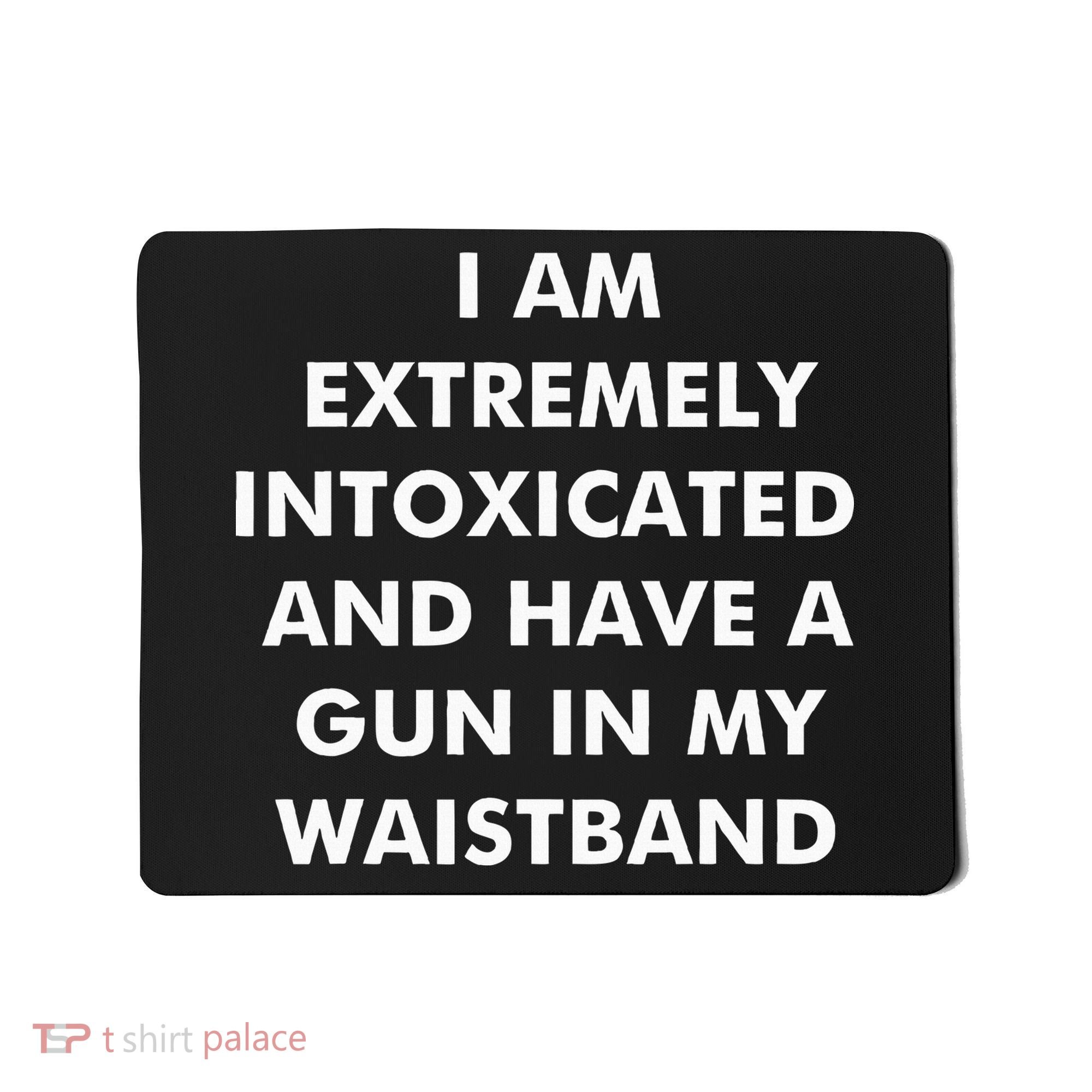 I Am Extremely Intoxicated And Have A Gun In My Waistband Mousepad
