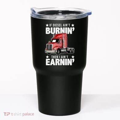 I Ain't Earnin Truck Driver Tumbler
