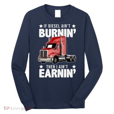 I Ain't Earnin Truck Driver Long Sleeve Shirt