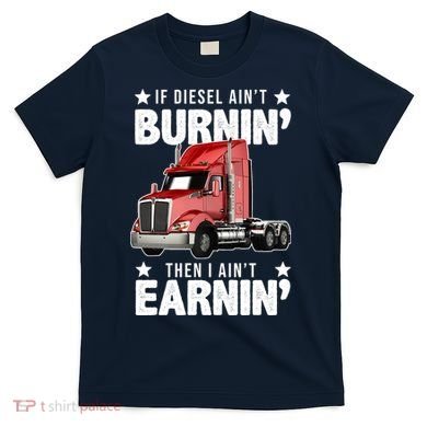 I Ain't Earnin Truck Driver T-Shirt