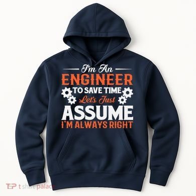 I’m An Engineer To Save Time Let’s Just Assume I Am Right Hoodie
