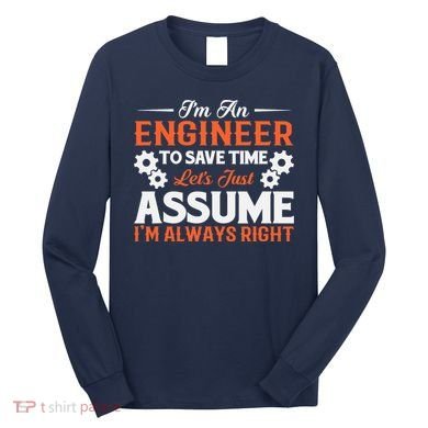 I’m An Engineer To Save Time Let’s Just Assume I Am Right Long Sleeve Shirt
