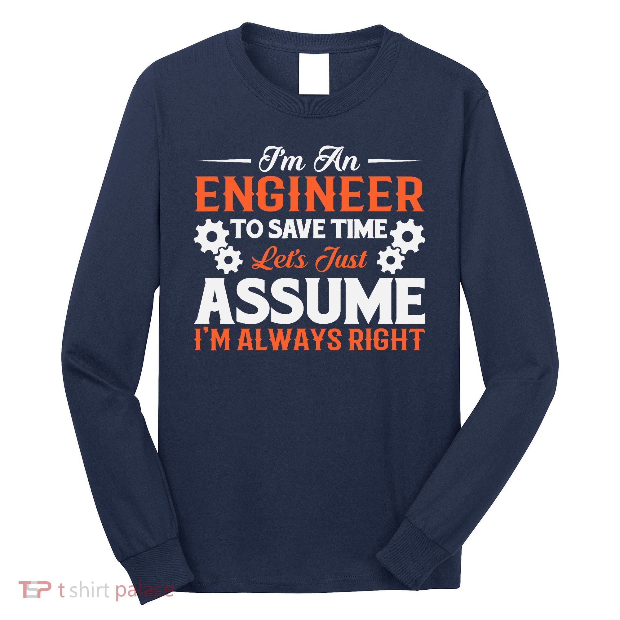 I’m An Engineer To Save Time Let’s Just Assume I Am Right Long Sleeve Shirt