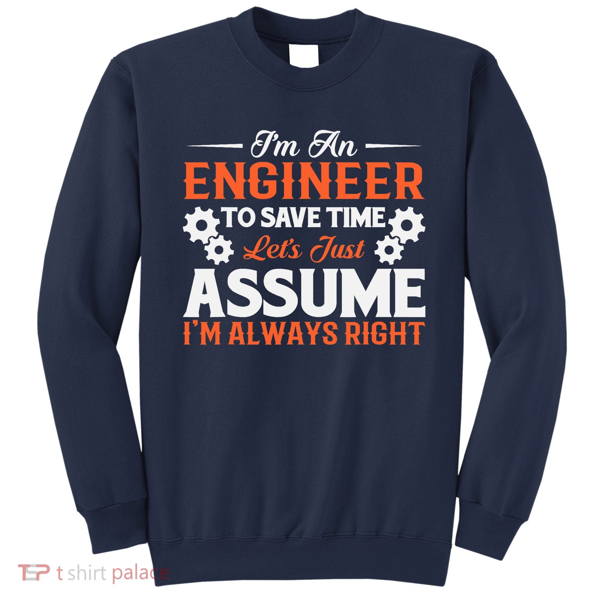 I’m An Engineer To Save Time Let’s Just Assume I Am Right Sweatshirt