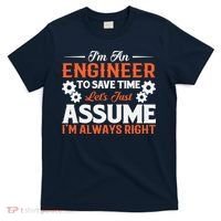 I’m An Engineer To Save Time Let’s Just Assume I Am Right T-Shirt thumb 0