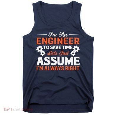 I’m An Engineer To Save Time Let’s Just Assume I Am Right Tank Top