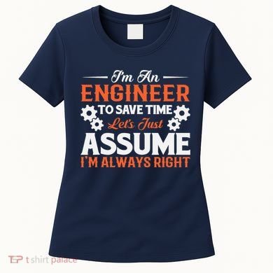 I’m An Engineer To Save Time Let’s Just Assume I Am Right Women's T-Shirt