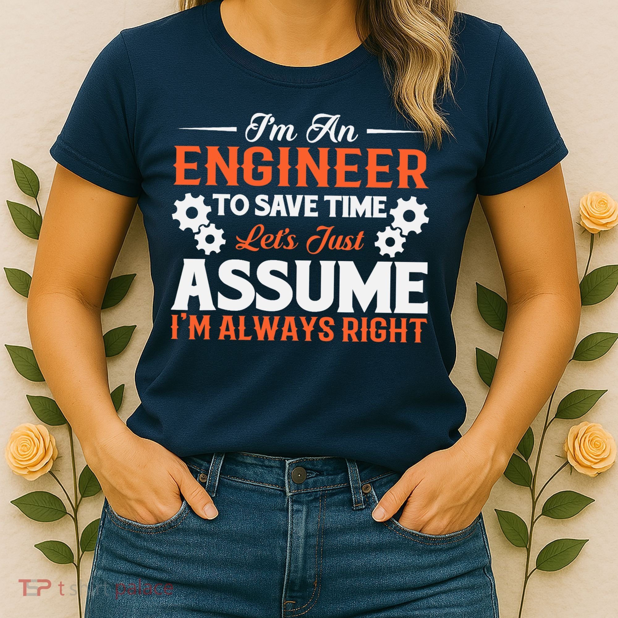 I’m An Engineer To Save Time Let’s Just Assume I Am Right Women's T-Shirt