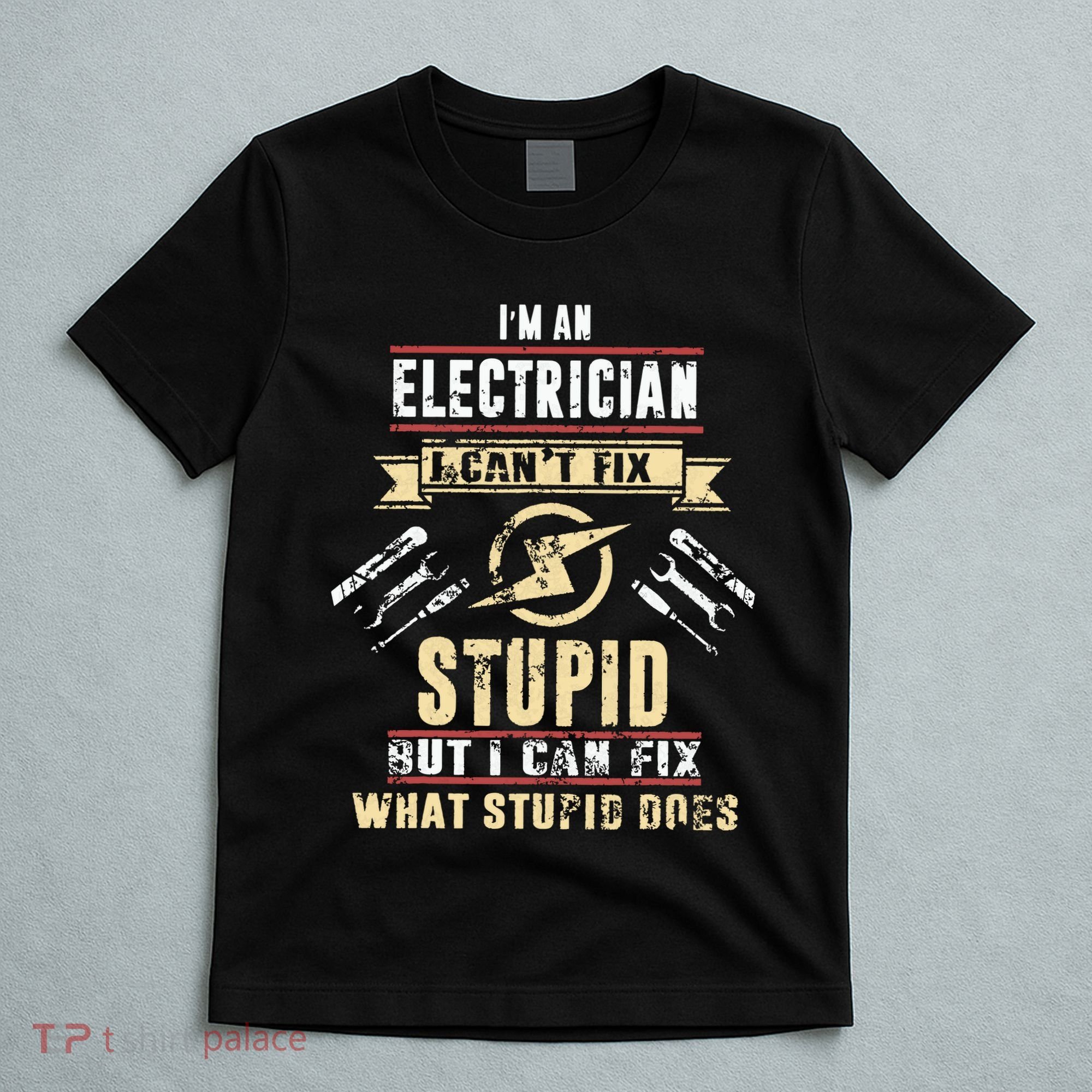 Im An Electrician I Cant Fix Stupid Funny Electrician Gift T-Shirt