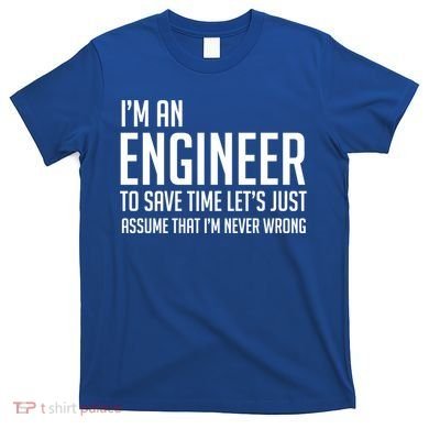 Im An Engineer Lets Just Assume Im Never Wrong Gift T-Shirt