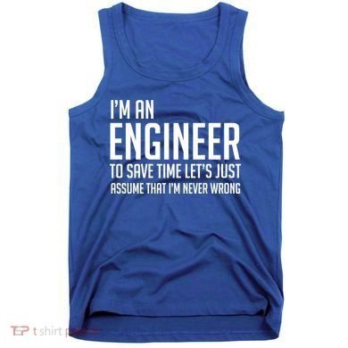 Im An Engineer Lets Just Assume Im Never Wrong Gift Tank Top