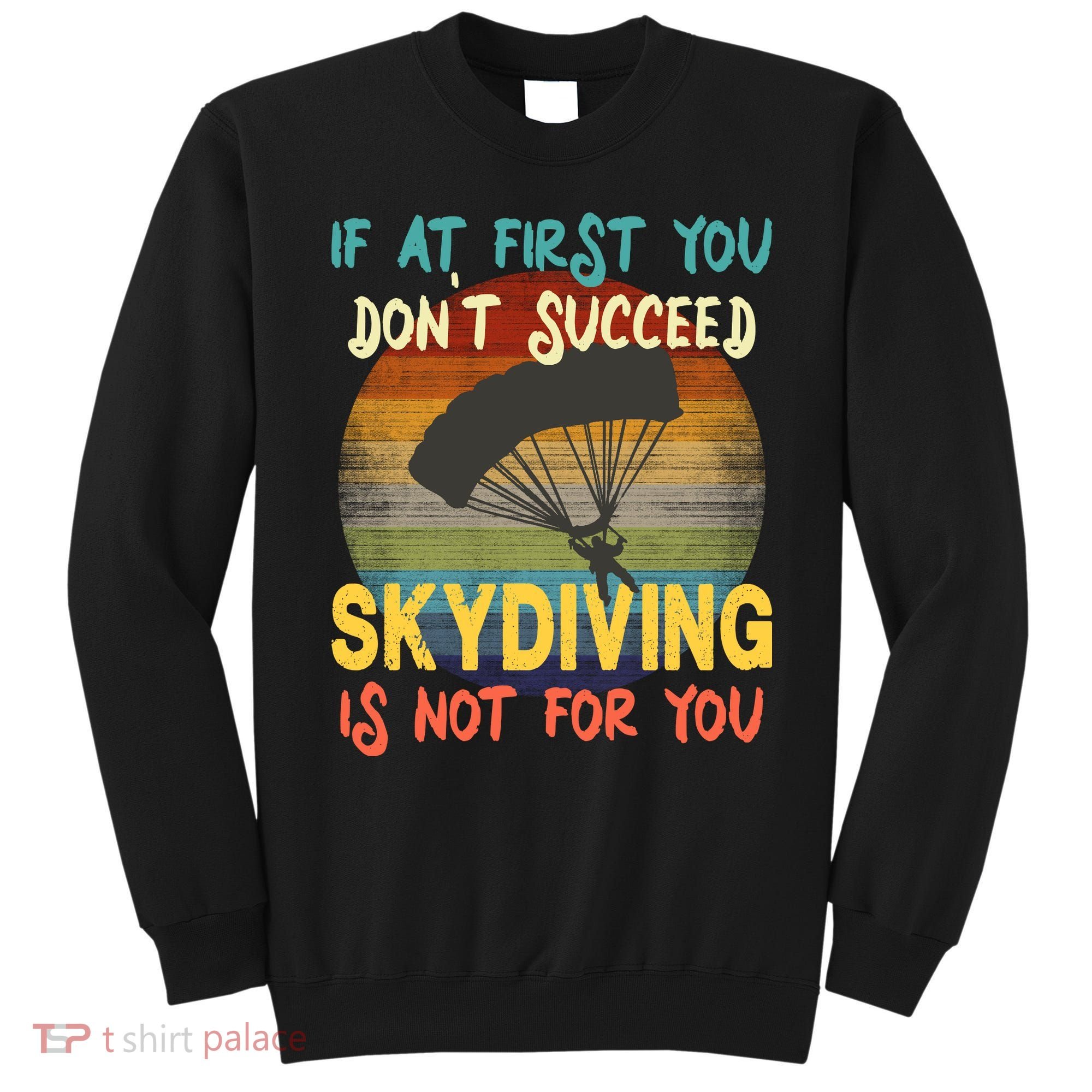 If At First You Don't Succeed, Skydiving Is Not For You Funny Sweatshirt