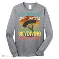 If At First You Don't Succeed, Skydiving Is Not For You Funny Long Sleeve Shirt thumb 0