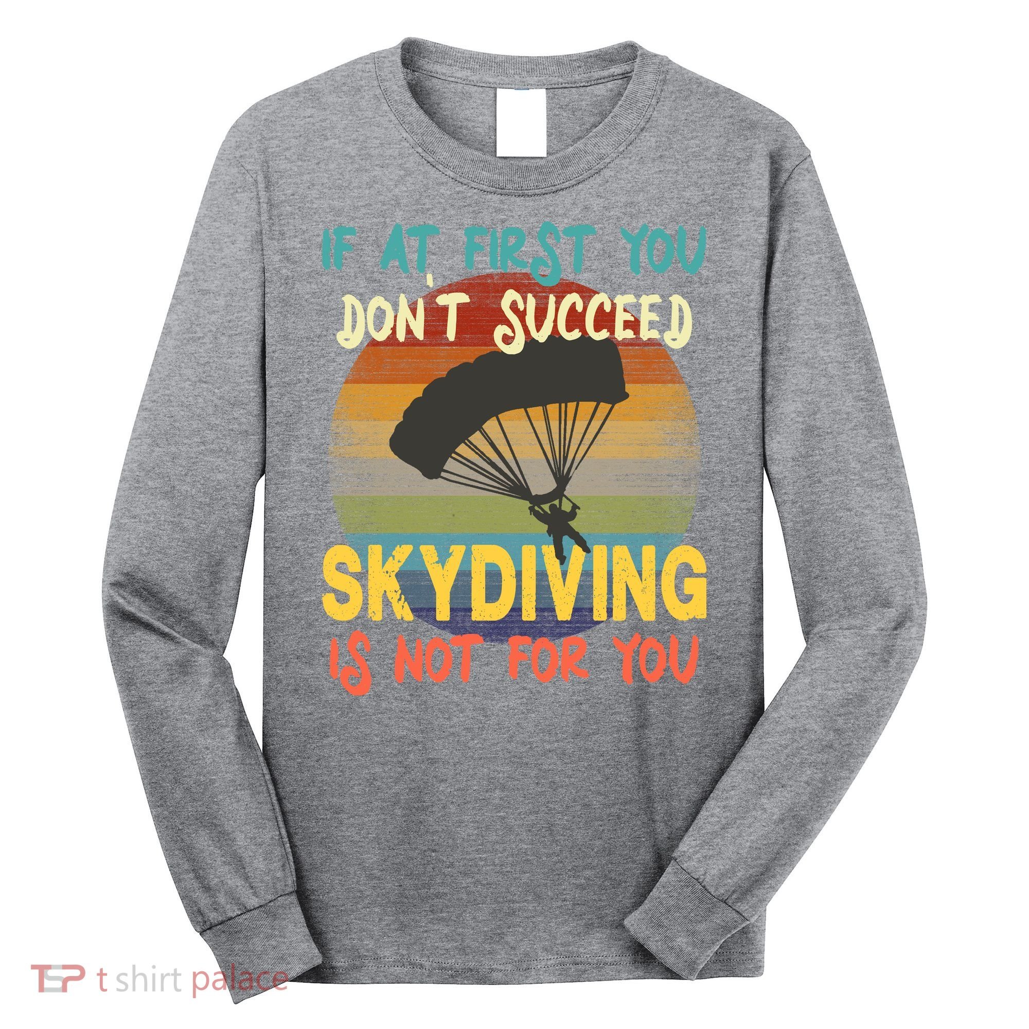 If At First You Don't Succeed, Skydiving Is Not For You Funny Long Sleeve Shirt
