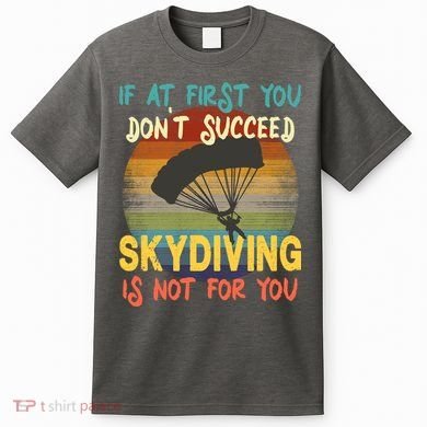 If At First You Don't Succeed, Skydiving Is Not For You Funny T-Shirt