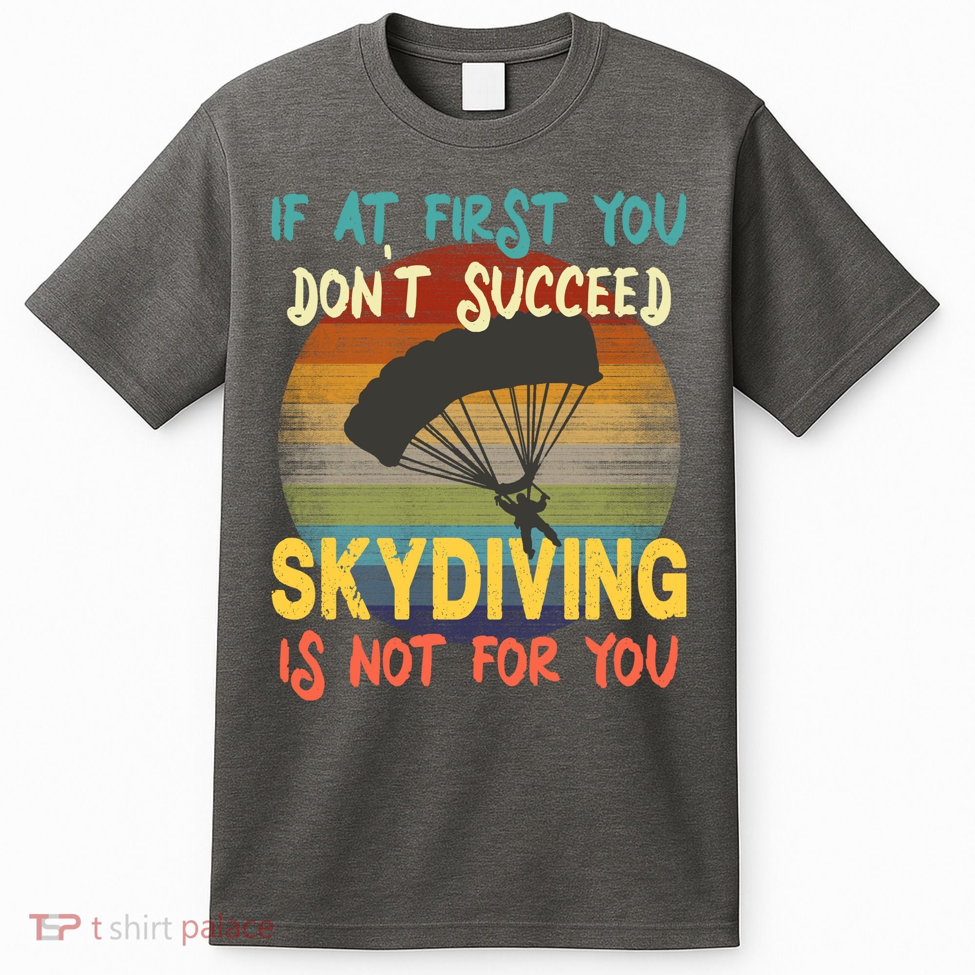 If At First You Don't Succeed, Skydiving Is Not For You Funny T-Shirt