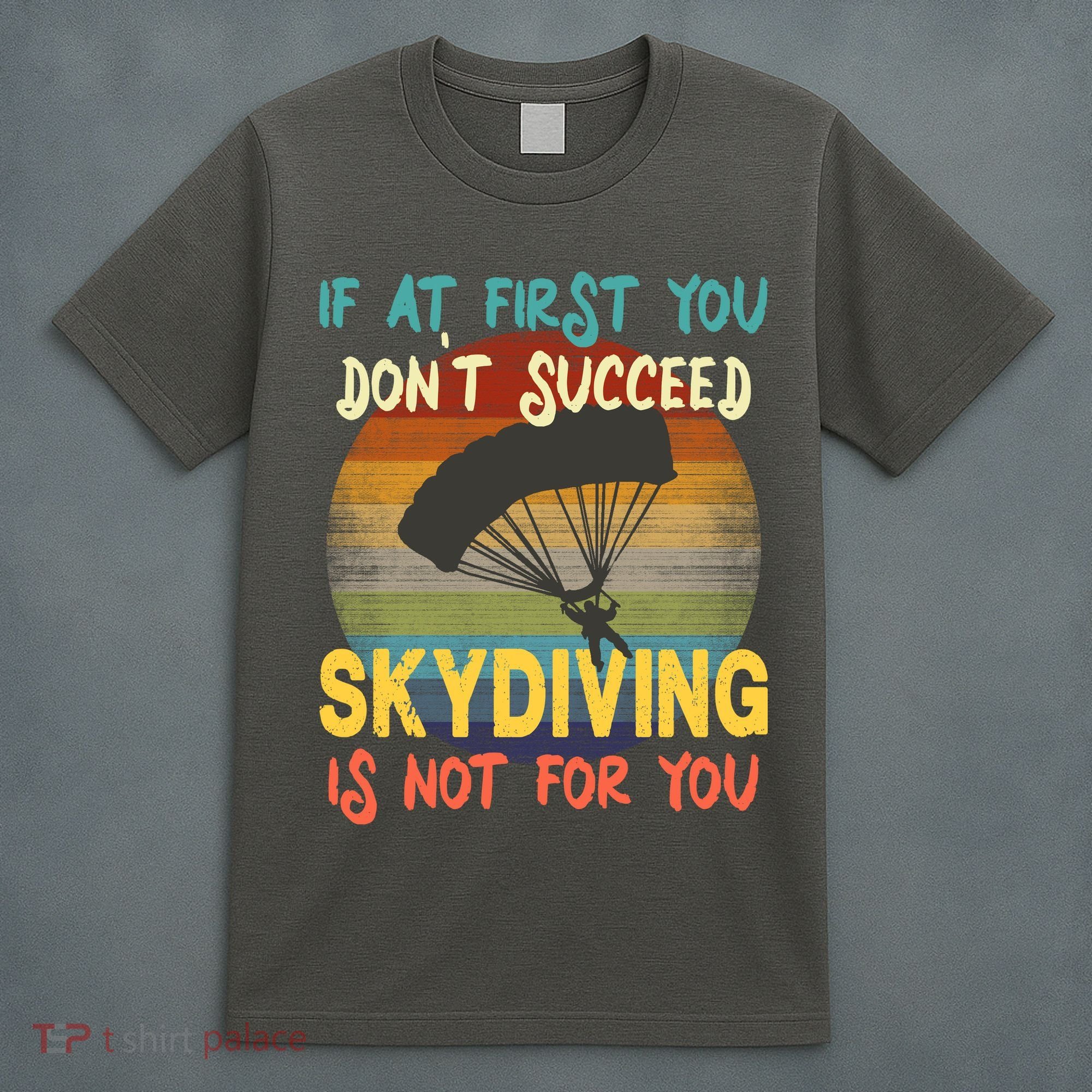 If At First You Don't Succeed, Skydiving Is Not For You Funny T-Shirt