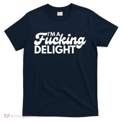I'm A Fucking Delight Funny Sarcasm (on back) T-Shirt