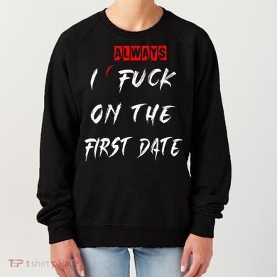 I Always Fuck On The First Date Funny First Date Women's Sweatshirt